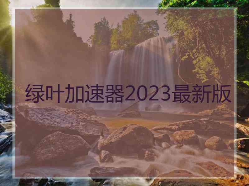 绿叶加速器2023最新版