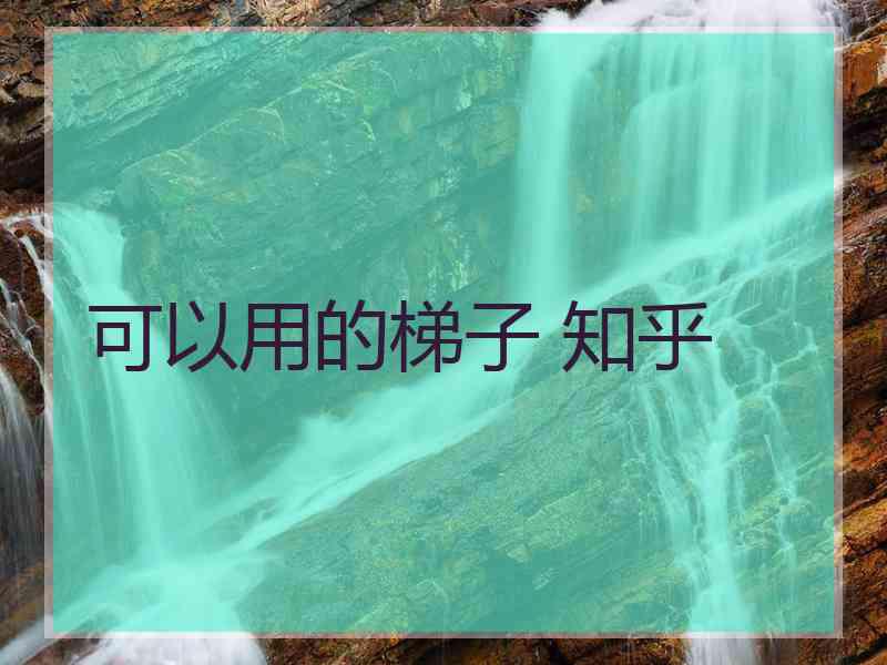 可以用的梯子 知乎