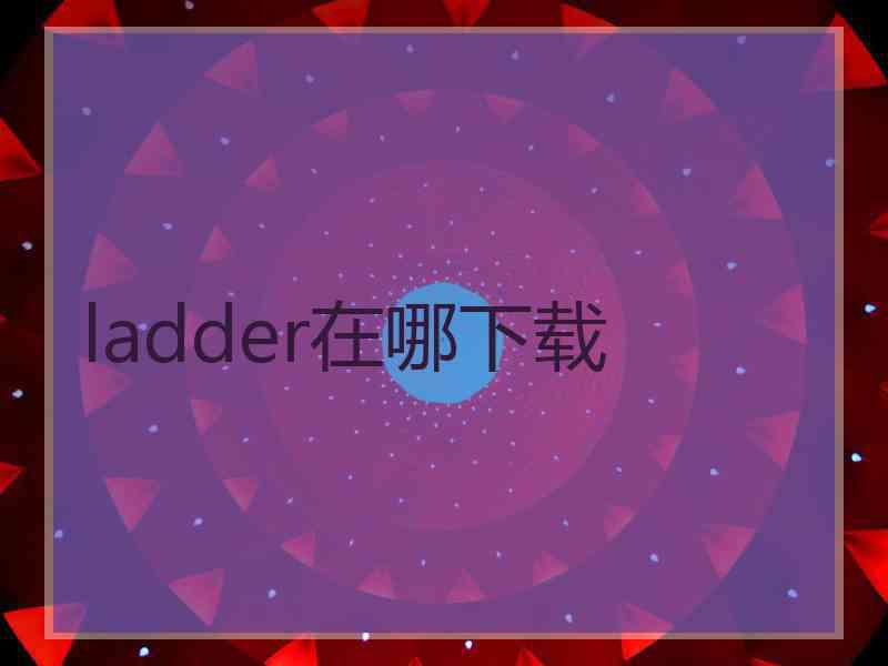 ladder在哪下载