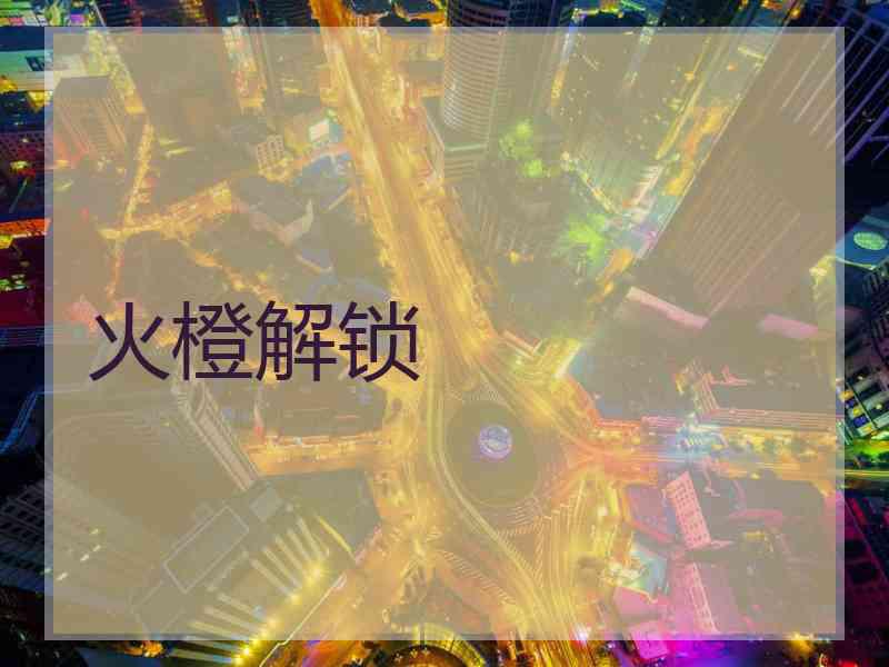 火橙解锁