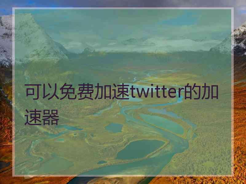 可以免费加速twitter的加速器
