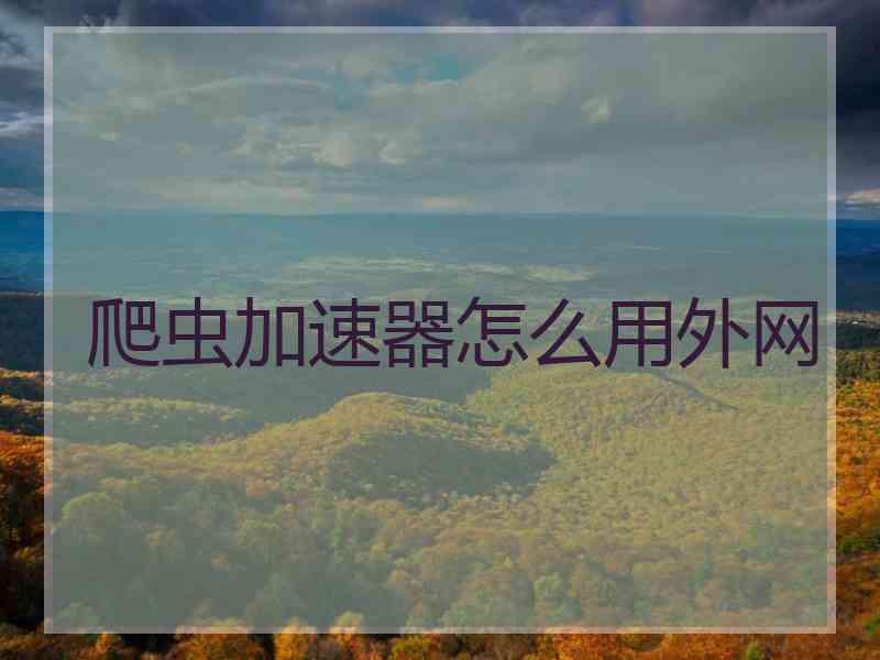 爬虫加速器怎么用外网
