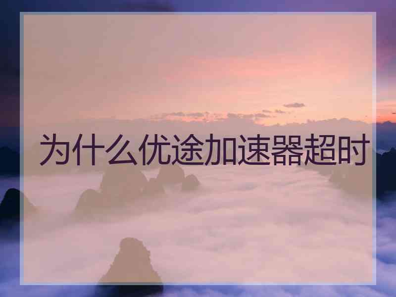 为什么优途加速器超时