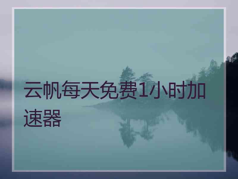 云帆每天免费1小时加速器