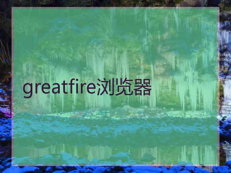 greatfire浏览器
