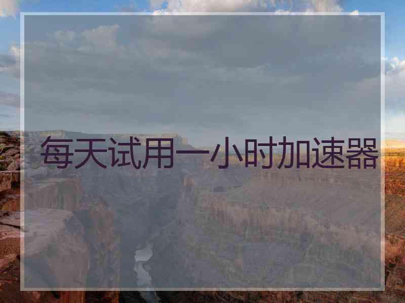 每天试用一小时加速器