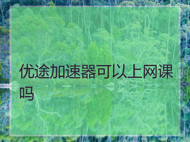 优途加速器可以上网课吗
