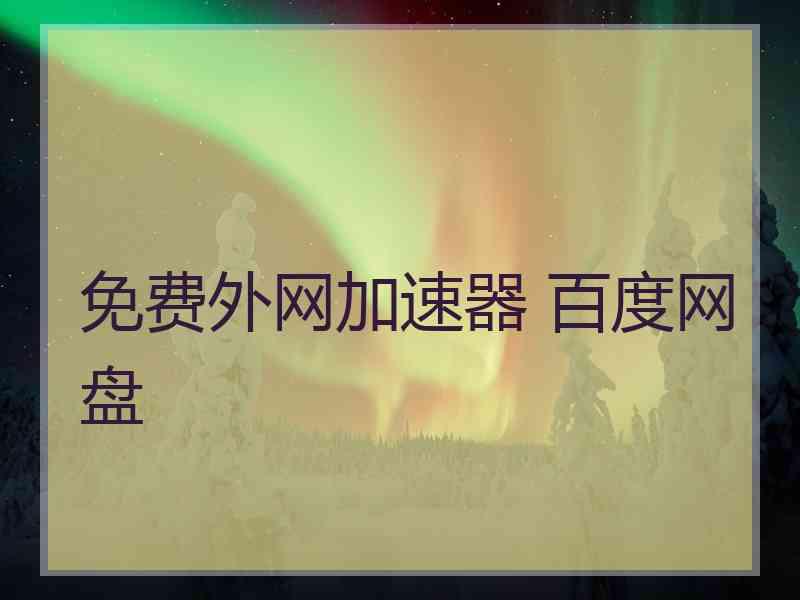 免费外网加速器 百度网盘